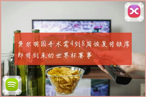 费尔明因手术需4到8周恢复将缺席即将到来的世界杯赛事
