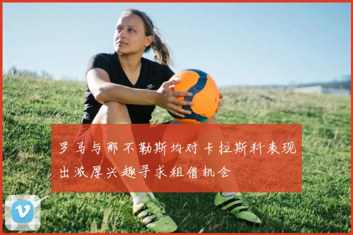 罗马与那不勒斯均对卡拉斯科表现出浓厚兴趣寻求租借机会
