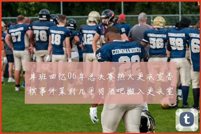 库班回忆06年总决赛热火更衣室香槟事件莱利几乎将酒吧搬入更衣室