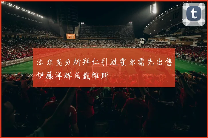 法尔克分析拜仁引进霍尔需先出售伊藤洋辉或戴维斯