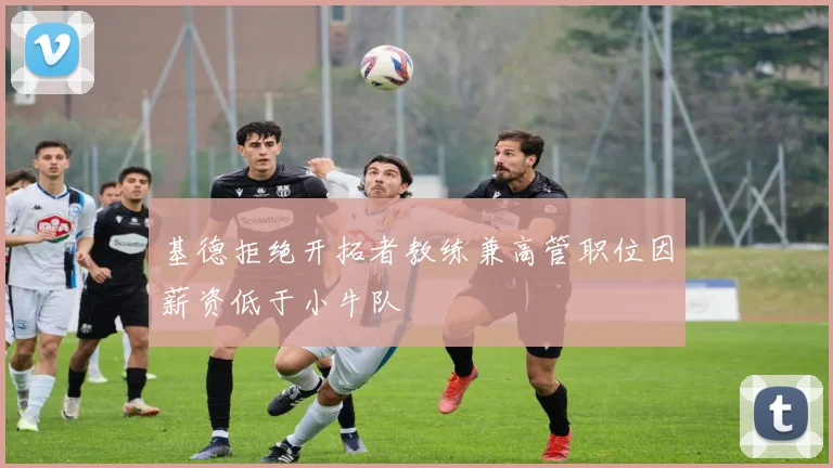 基德拒绝开拓者教练兼高管职位因薪资低于小牛队