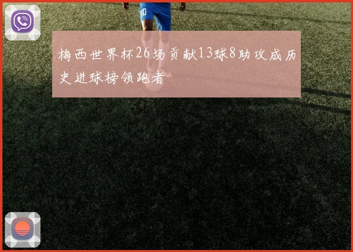 梅西世界杯26场贡献13球8助攻成历史进球榜领跑者