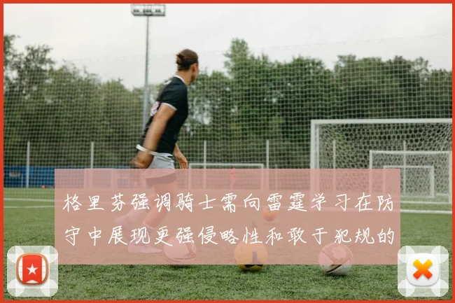 格里芬强调骑士需向雷霆学习在防守中展现更强侵略性和敢于犯规的态度