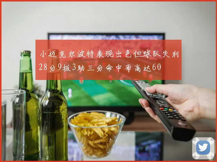 小迈克尔波特表现出色但球队失利28分9板3助三分命中率高达60